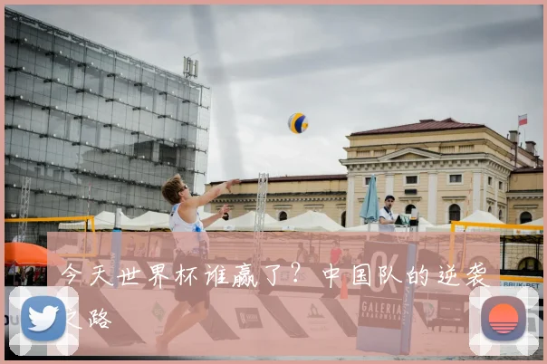 今天世界杯谁赢了?中国队的逆袭之路